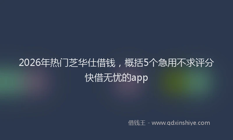 2026年热门芝华仕借钱，概括5个急用不求评分快借无忧的app