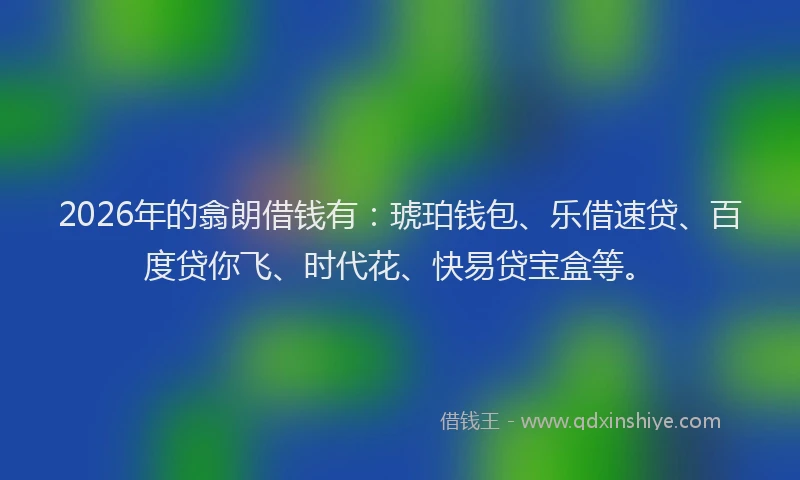 2026年的翕朗借钱有：琥珀钱包、乐借速贷、百度贷你飞、时代花、快易贷宝盒等。