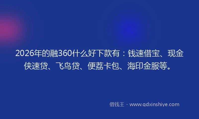2026年的融360什么好下款有：钱速借宝、现金侠速贷、飞鸟贷、便荔卡包、海印金服等。