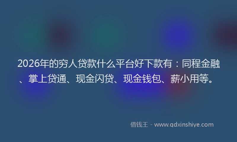 2026年的穷人贷款什么平台好下款有:同程金融、掌上贷通、现金闪贷、现金钱包、薪小用等。