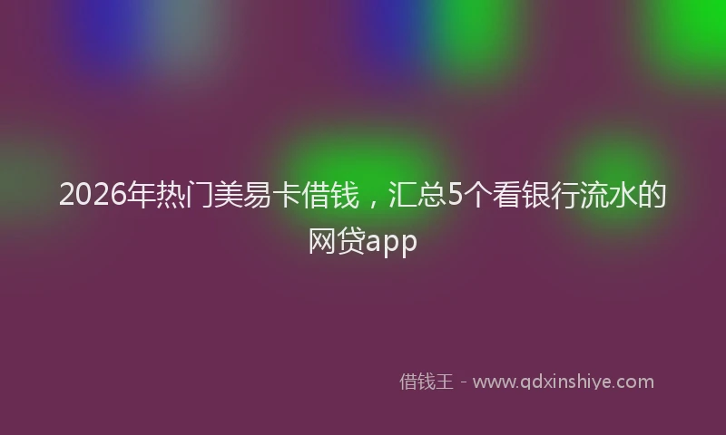 2026年热门美易卡借钱，汇总5个看银行流水的网贷app