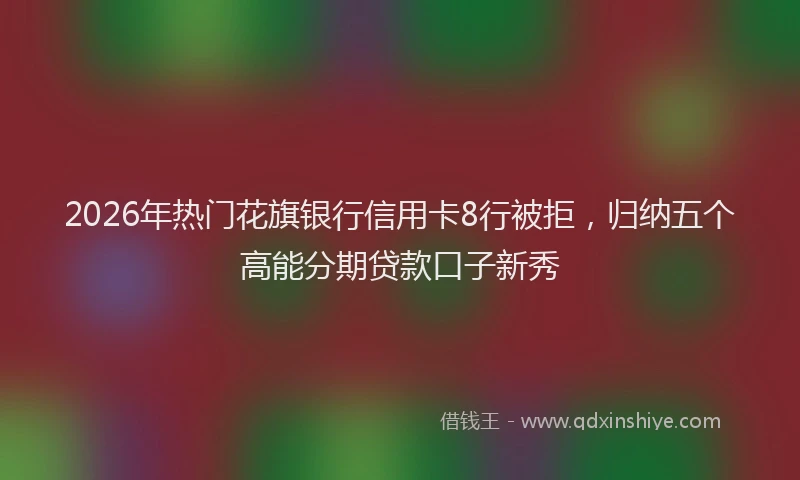 2026年热门花旗银行信用卡8行被拒，归纳五个高能分期贷款口子新秀