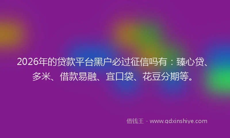 2026年的贷款平台黑户必过征信吗有：臻心贷、多米、借款易融、宜口袋、花豆分期等。