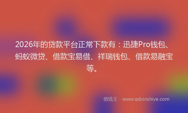 2026年的贷款平台正常下款有：迅捷Pro钱包、蚂蚁微贷、借款宝易借、祥瑞钱包、借款易融宝等。