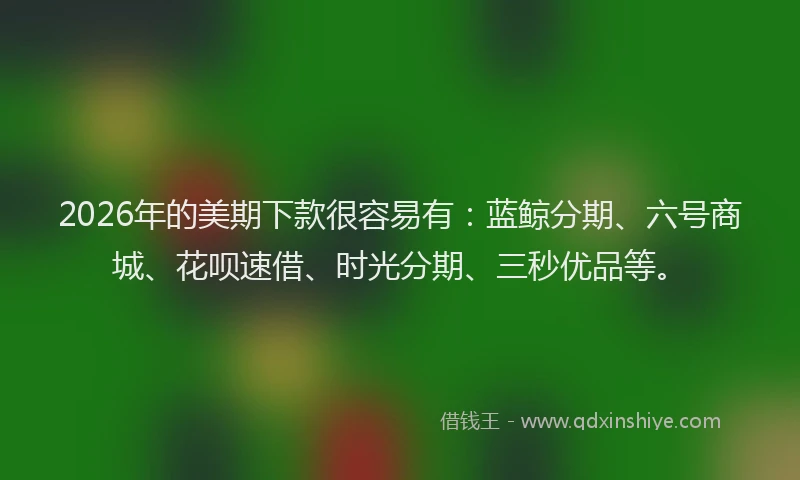 2026年的美期下款很容易有：蓝鲸分期、六号商城、花呗速借、时光分期、三秒优品等。