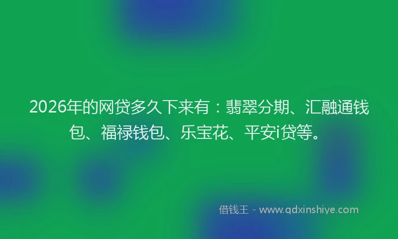 2026年的网贷多久下来有：翡翠分期、汇融通钱包、福禄钱包、乐宝花、平安i贷等。