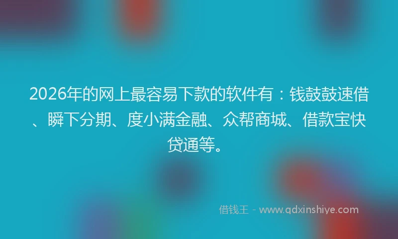 2026年的网上最容易下款的软件有：钱鼓鼓速借、瞬下分期、度小满金融、众帮商城、借款宝快贷通等。