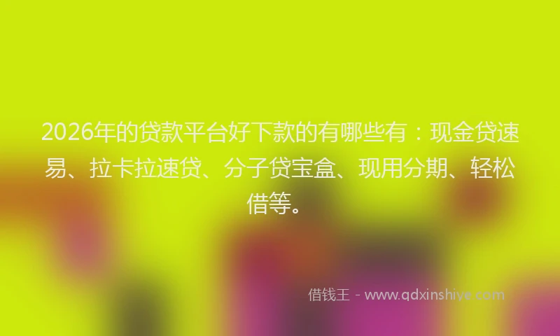 2026年的贷款平台好下款的有哪些有：现金贷速易、拉卡拉速贷、分子贷宝盒、现用分期、轻松借等。