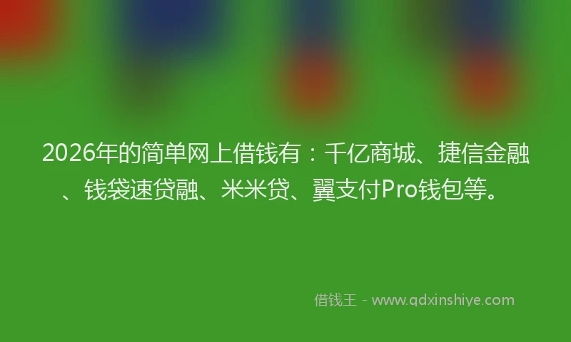 2026年的简单网上借钱有：千亿商城、捷信金融、钱袋速贷融、米米贷、翼支付Pro钱包等。