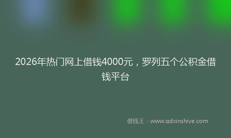 2026年热门网上借钱4000元，罗列五个公积金借钱平台