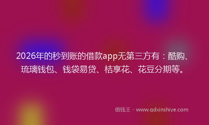 2026年的秒到账的借款app无第三方有：酷购、琉璃钱包、钱袋易贷、桔享花、花豆分期等。