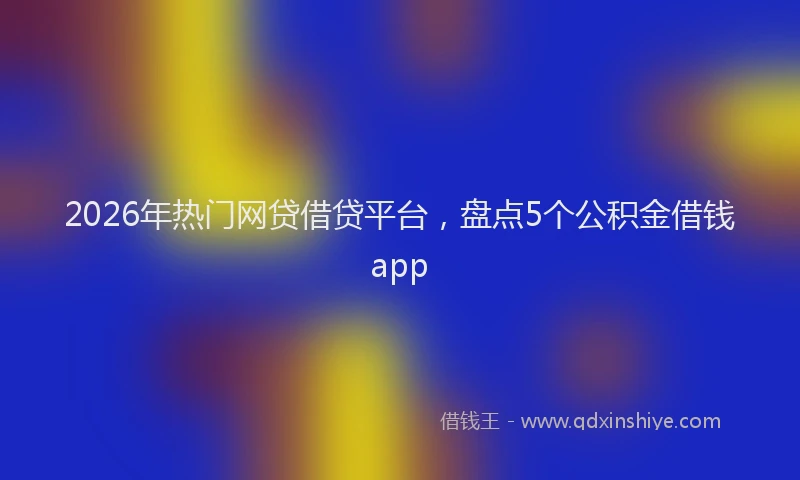 2026年热门网贷借贷平台，盘点5个公积金借钱app