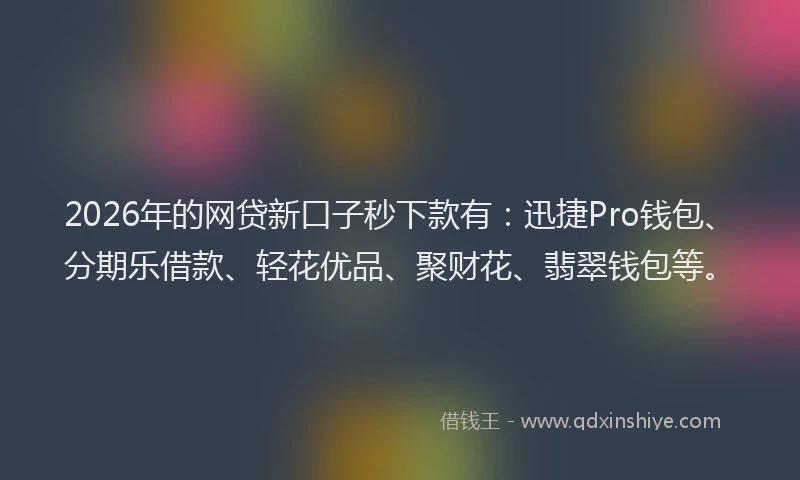 2026年的网贷新口子秒下款有：迅捷Pro钱包、分期乐借款、轻花优品、聚财花、翡翠钱包等。