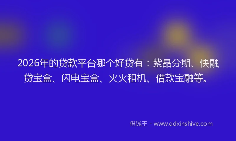 2026年的贷款平台哪个好贷有:紫晶分期、快融贷宝盒、闪电宝盒、火火租机、借款宝融等。