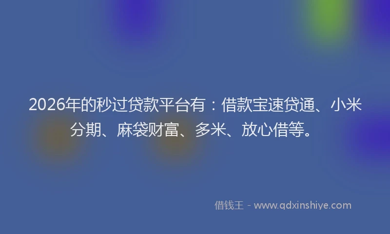 2026年的秒过贷款平台有：借款宝速贷通、小米分期、麻袋财富、多米、放心借等。