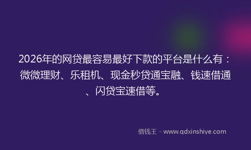2026年的网贷最容易最好下款的平台是什么有：微微理财、乐租机、现金秒贷通宝融、钱速借通、闪贷宝速借等。