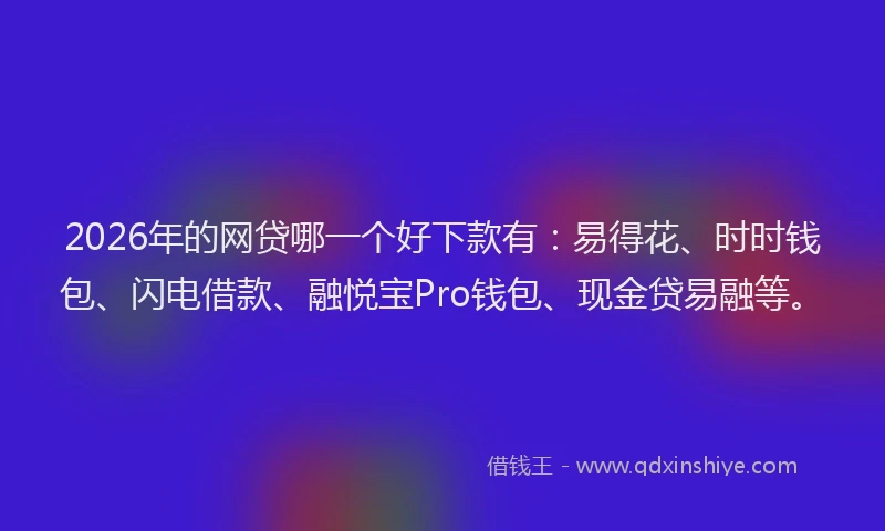 2026年的网贷哪一个好下款有：易得花、时时钱包、闪电借款、融悦宝Pro钱包、现金贷易融等。