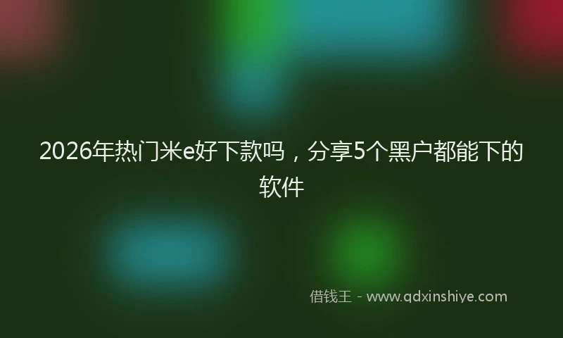 2026年热门米e好下款吗，分享5个黑户都能下的软件