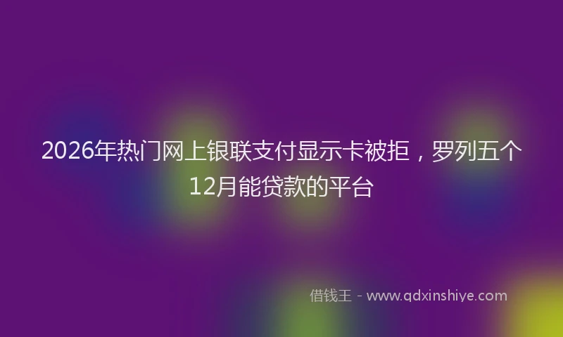 2026年热门网上银联支付显示卡被拒，罗列五个12月能贷款的平台