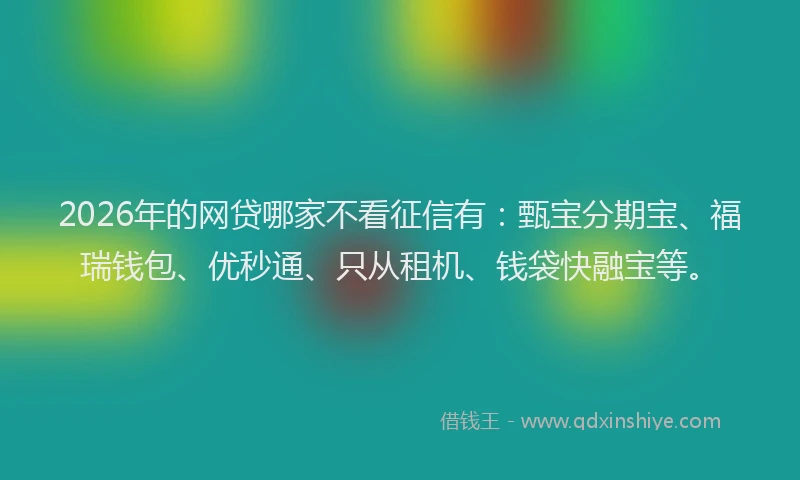 2026年的网贷哪家不看征信有：甄宝分期宝、福瑞钱包、优秒通、只从租机、钱袋快融宝等。