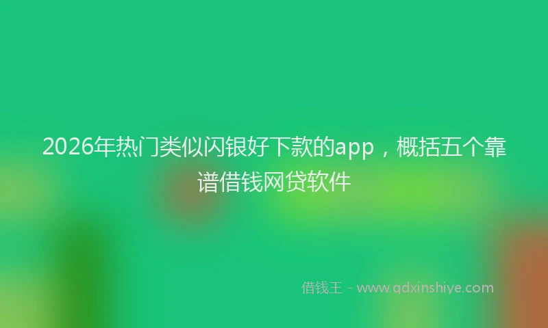 2026年热门类似闪银好下款的app,概括五个靠谱借钱网贷软件
