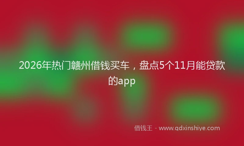 2026年热门赣州借钱买车，盘点5个11月能贷款的app