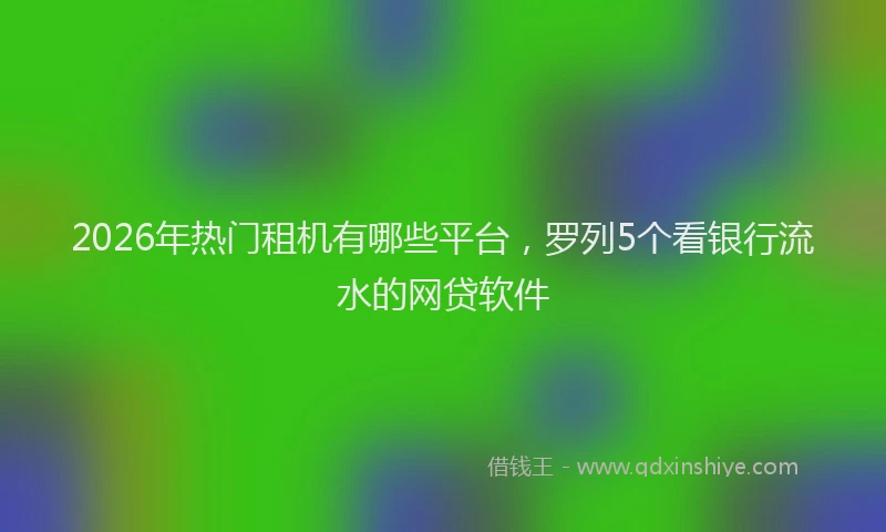 2026年热门租机有哪些平台，罗列5个看银行流水的网贷软件
