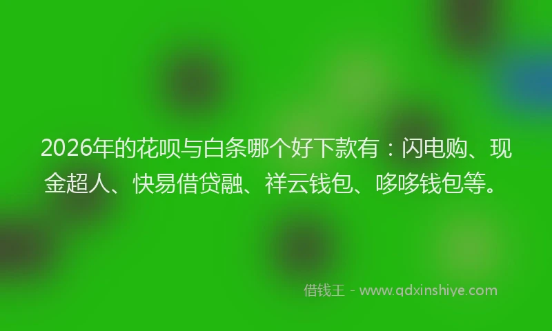 2026年的花呗与白条哪个好下款有：闪电购、现金超人、快易借贷融、祥云钱包、哆哆钱包等。