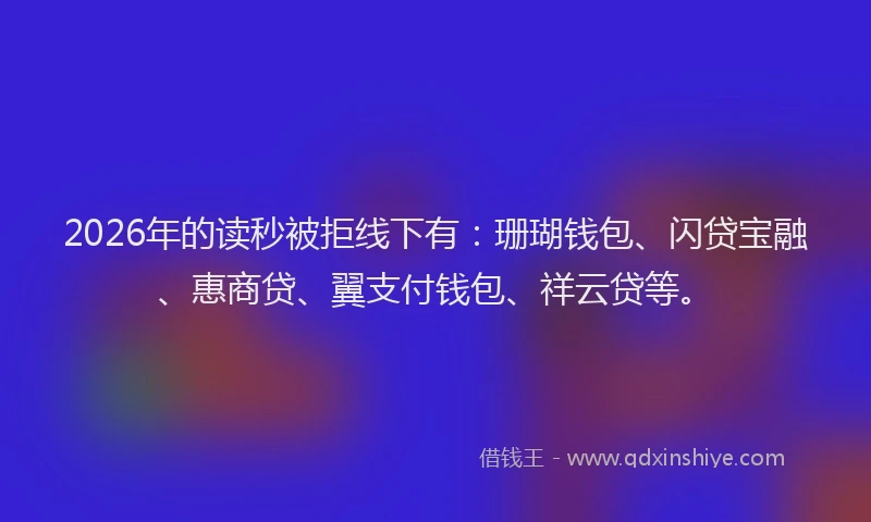 2026年的读秒被拒线下有：珊瑚钱包、闪贷宝融、惠商贷、翼支付钱包、祥云贷等。