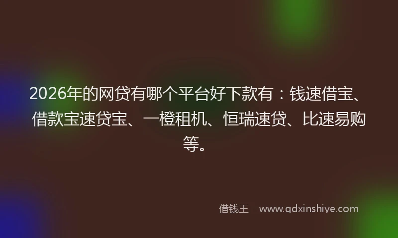 2026年的网贷有哪个平台好下款有：钱速借宝、借款宝速贷宝、一橙租机、恒瑞速贷、比速易购等。