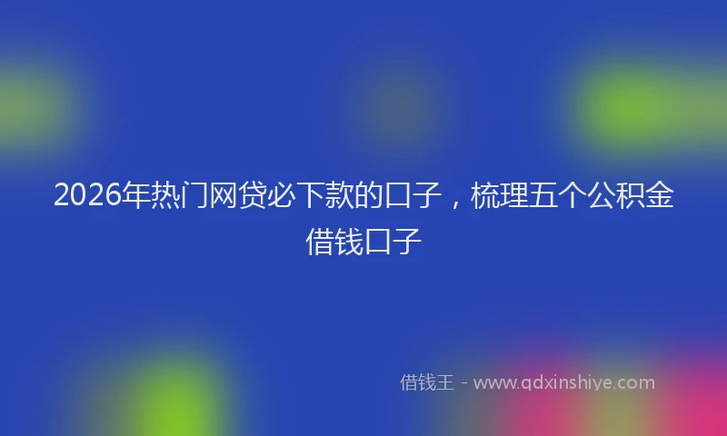 2026年热门网贷必下款的口子，梳理五个公积金借钱口子