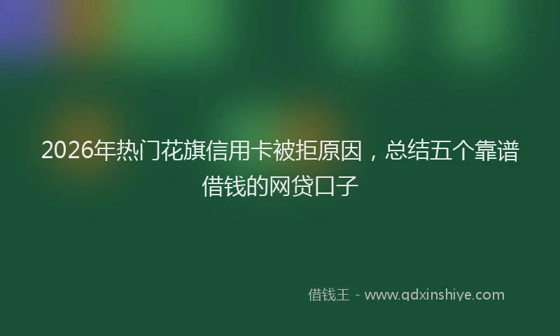 2026年热门花旗信用卡被拒原因，总结五个靠谱借钱的网贷口子
