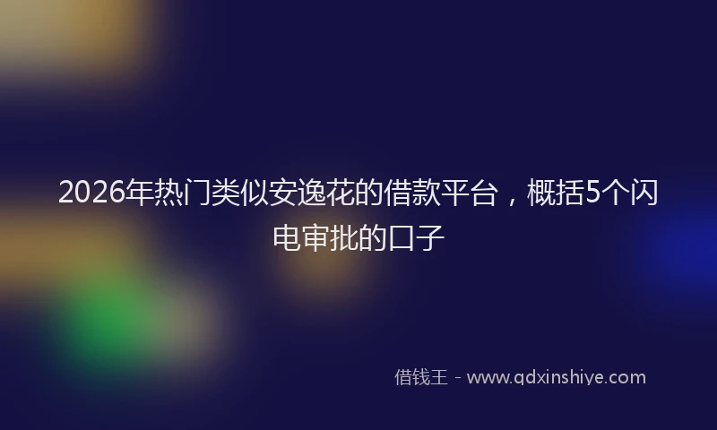 2026年热门类似安逸花的借款平台，概括5个闪电审批的口子