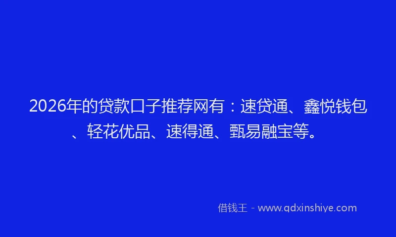 2026年的贷款口子推荐网有：速贷通、鑫悦钱包、轻花优品、速得通、甄易融宝等。
