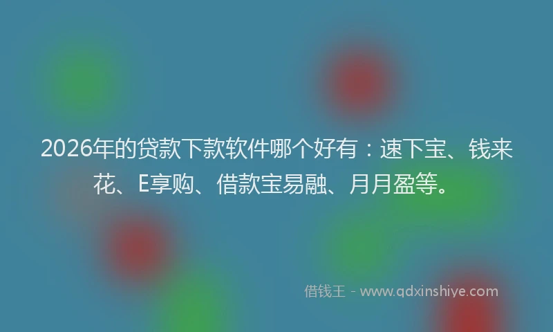 2026年的贷款下款软件哪个好有:速下宝、钱来花、E享购、借款宝易融、月月盈等。