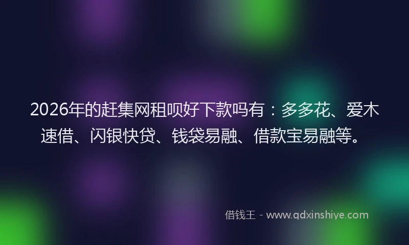 2026年的赶集网租呗好下款吗有：多多花、爱木速借、闪银快贷、钱袋易融、借款宝易融等。