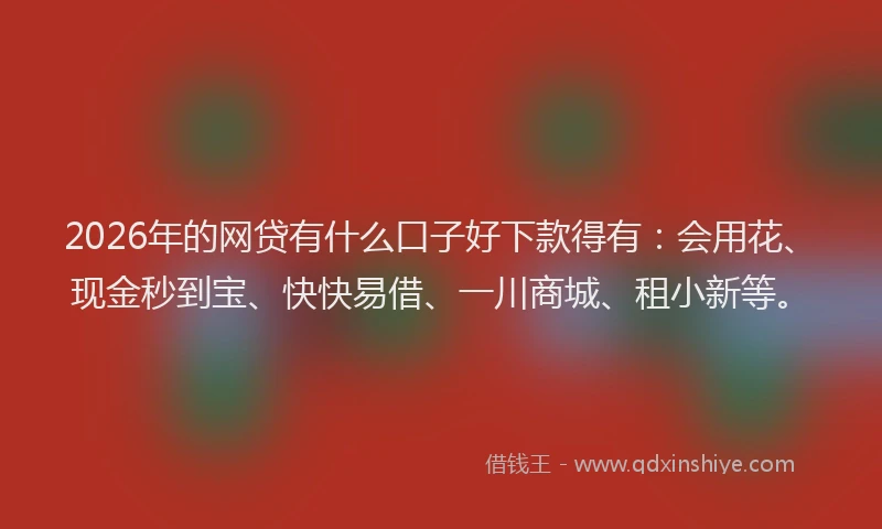 2026年的网贷有什么口子好下款得有：会用花、现金秒到宝、快快易借、一川商城、租小新等。