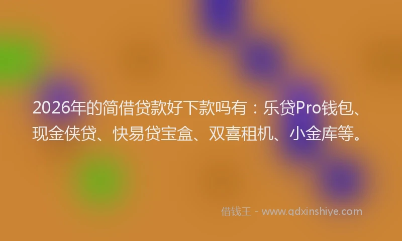 2026年的简借贷款好下款吗有：乐贷Pro钱包、现金侠贷、快易贷宝盒、双喜租机、小金库等。