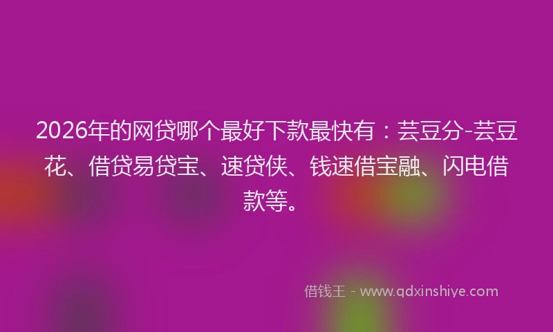 2026年的网贷哪个最好下款最快有：芸豆分-芸豆花、借贷易贷宝、速贷侠、钱速借宝融、闪电借款等。