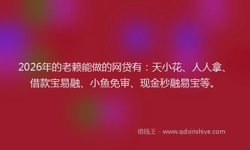 2026年的老赖能做的网贷有：天小花、人人拿、借款宝易融、小鱼免审、现金秒融易宝等。