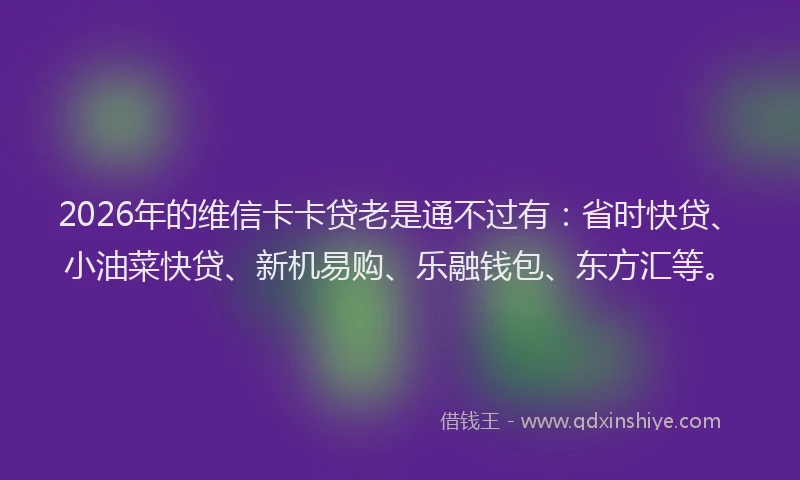 2026年的维信卡卡贷老是通不过有：省时快贷、小油菜快贷、新机易购、乐融钱包、东方汇等。