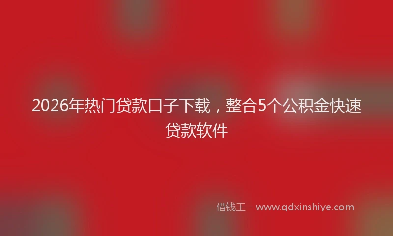 2026年热门贷款口子下载，整合5个公积金快速贷款软件