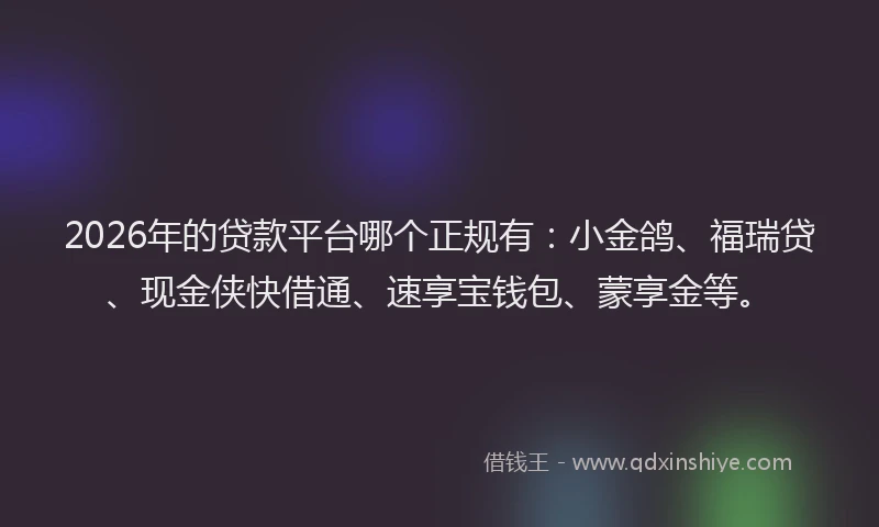 2026年的贷款平台哪个正规有：小金鸽、福瑞贷、现金侠快借通、速享宝钱包、蒙享金等。