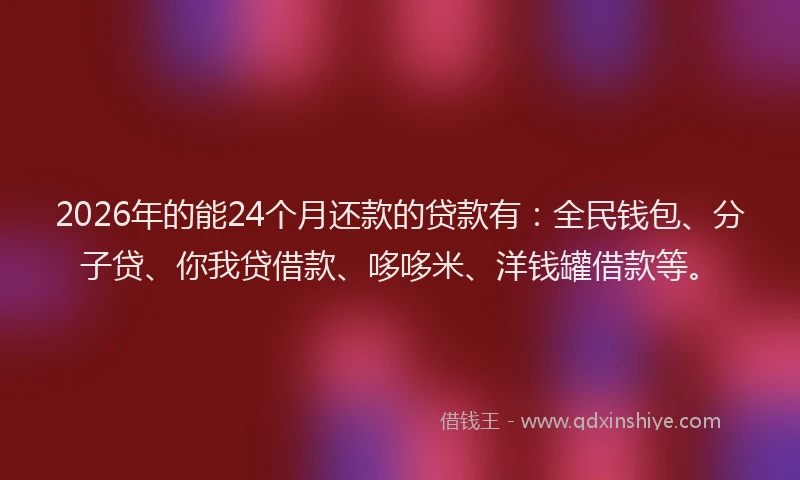 2026年的能24个月还款的贷款有：全民钱包、分子贷、你我贷借款、哆哆米、洋钱罐借款等。