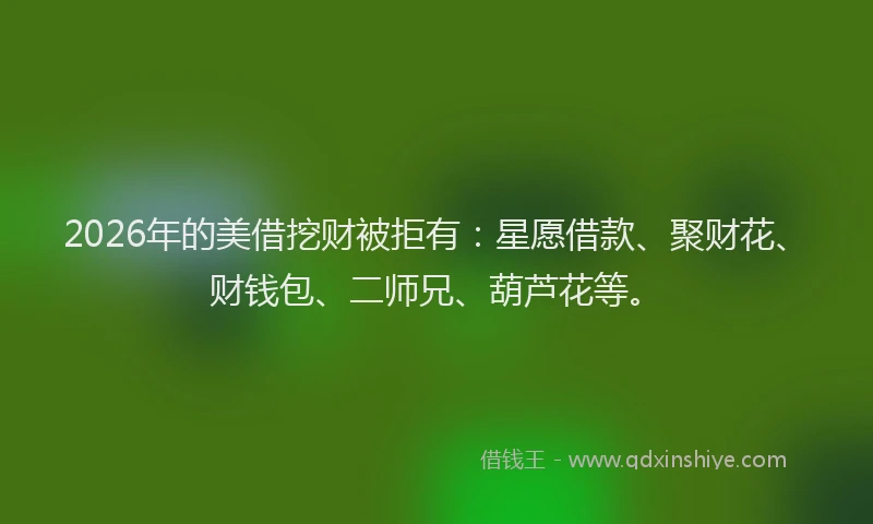 2026年的美借挖财被拒有：星愿借款、聚财花、财钱包、二师兄、葫芦花等。