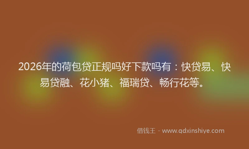 2026年的荷包贷正规吗好下款吗有：快贷易、快易贷融、花小猪、福瑞贷、畅行花等。