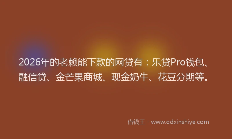 2026年的老赖能下款的网贷有：乐贷Pro钱包、融信贷、金芒果商城、现金奶牛、花豆分期等。