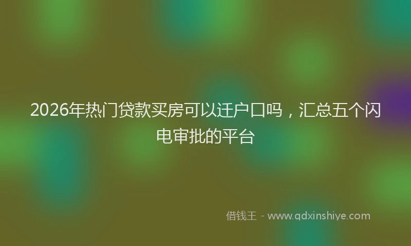 2026年热门贷款买房可以迁户口吗，汇总五个闪电审批的平台