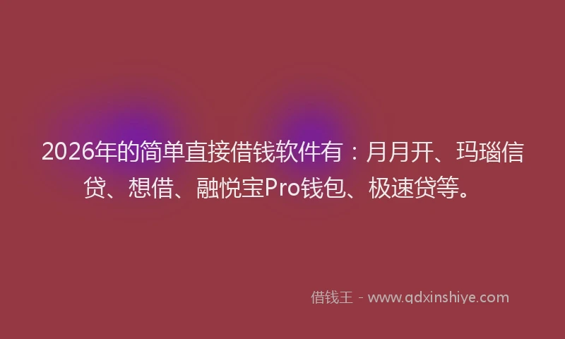 2026年的简单直接借钱软件有：月月开、玛瑙信贷、想借、融悦宝Pro钱包、极速贷等。