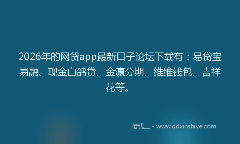 2026年的网贷app最新口子论坛下载有：易贷宝易融、现金白鸽贷、金瀛分期、维维钱包、吉祥花等。